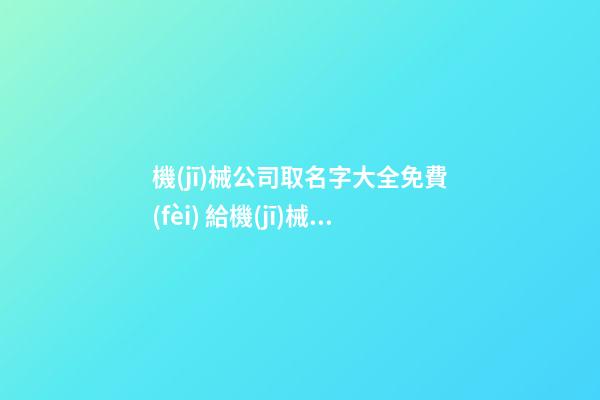 機(jī)械公司取名字大全免費(fèi) 給機(jī)械公司好名推薦